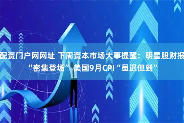 配资门户网网址 下周资本市场大事提醒：明星股财报“密集登场” 美国9月CPI“虽迟但到”