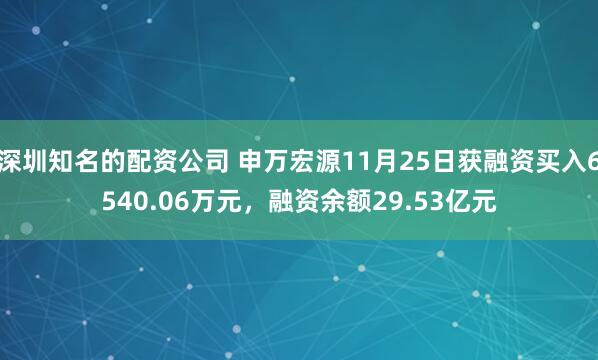 深圳知名的配资公司 申万宏源11月25日获融资买入6540.06万元，融资余额29.53亿元