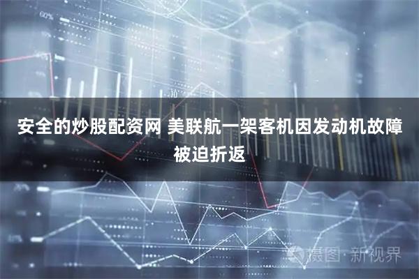 安全的炒股配资网 美联航一架客机因发动机故障被迫折返