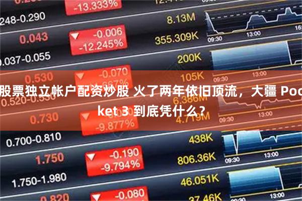 股票独立帐户配资炒股 火了两年依旧顶流,大疆 Pocket 3 到底凭什么?