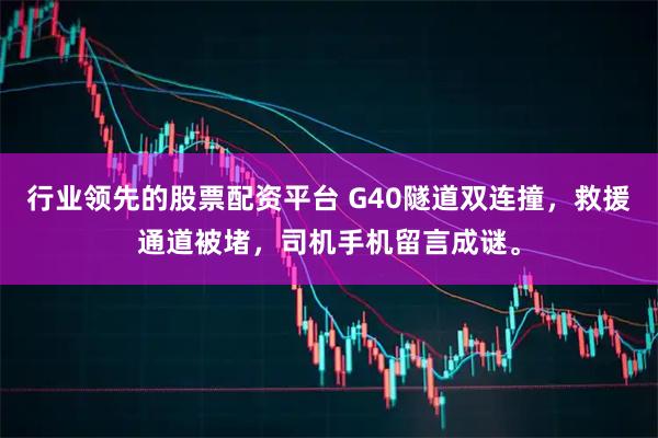 行业领先的股票配资平台 G40隧道双连撞,救援通道被堵,司机手机留言成谜。