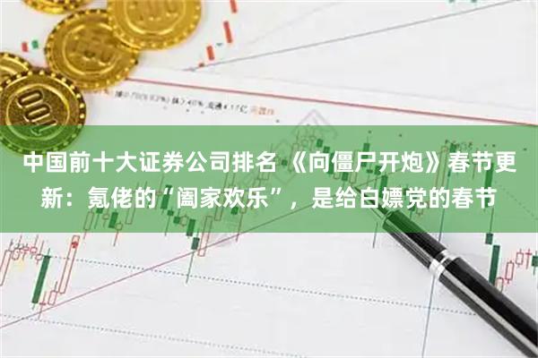中国前十大证券公司排名 《向僵尸开炮》春节更新:氪佬的“阖家欢乐”,是给白嫖党的春节