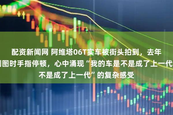 配资新闻网 阿维塔06T实车被街头拍到，去年刚提车车主刷图时手指停顿，心中涌现“我的车是不是成了上一代”的复杂感受