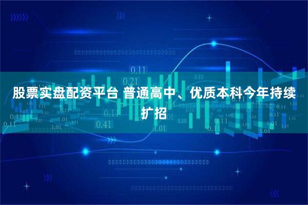 股票实盘配资平台 普通高中、优质本科今年持续扩招