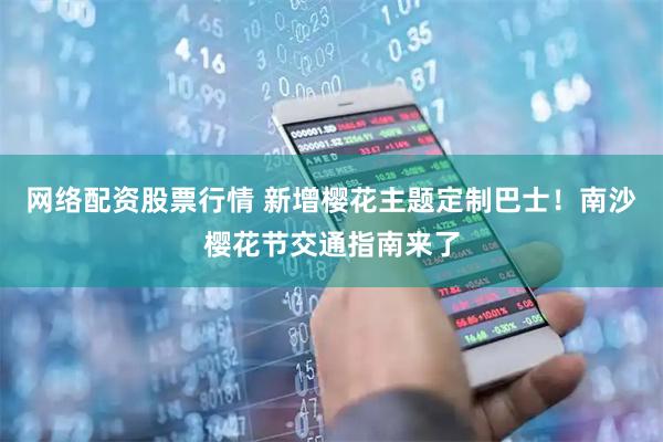 网络配资股票行情 新增樱花主题定制巴士!南沙樱花节交通指南来了