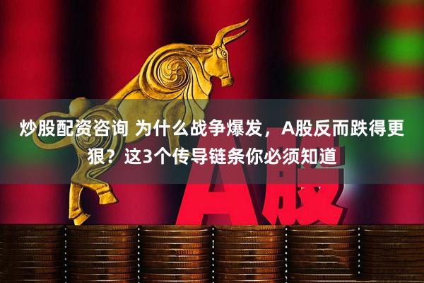 炒股配资咨询 为什么战争爆发，A股反而跌得更狠？这3个传导链条你必须知道