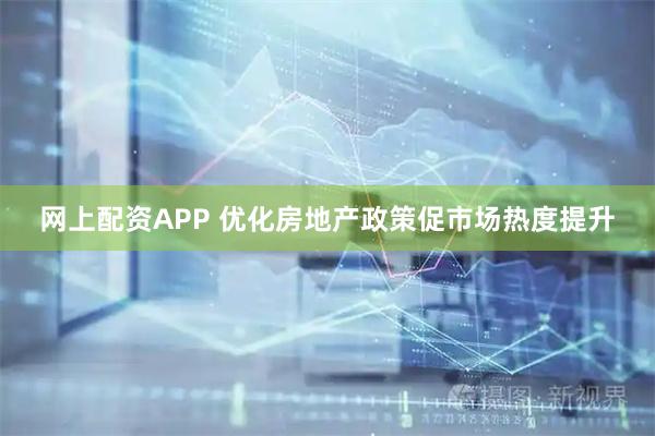 网上配资APP 优化房地产政策促市场热度提升