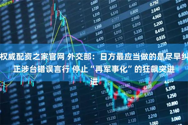 权威配资之家官网 外交部：日方最应当做的是尽早纠正涉台错误言行 停止“再军事化”的狂飙突进