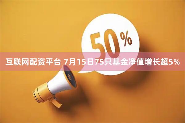 互联网配资平台 7月15日75只基金净值增长超5%